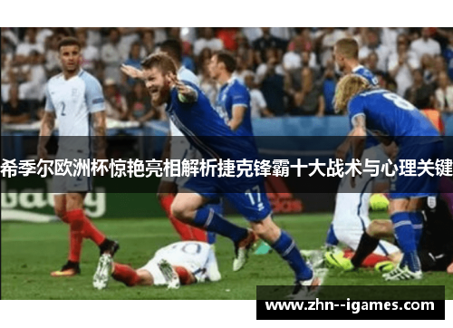 希季尔欧洲杯惊艳亮相解析捷克锋霸十大战术与心理关键