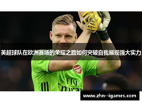 英超球队在欧洲赛场的荣耀之路如何突破自我展现强大实力 英超球队在欧洲赛场的荣耀之路如何突破自我展现强大实力