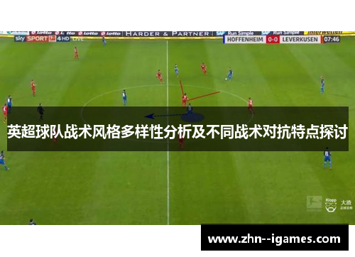 英超球队战术风格多样性分析及不同战术对抗特点探讨 英超球队战术风格多样性分析及不同战术对抗特点探讨