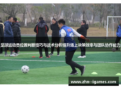 足球运动员位置判断技巧与战术分析提升场上决策效率与团队协作能力