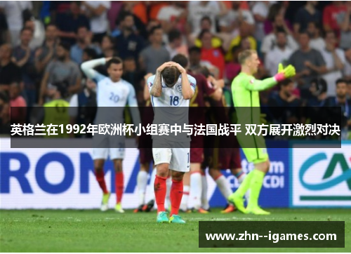 英格兰在1992年欧洲杯小组赛中与法国战平 双方展开激烈对决