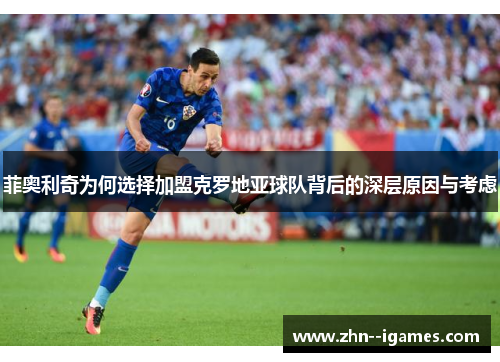 菲奥利奇为何选择加盟克罗地亚球队背后的深层原因与考虑