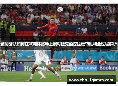 葡萄牙队如何在欧洲杯赛场上演对捷克的惊险逆转胜利全过程解析