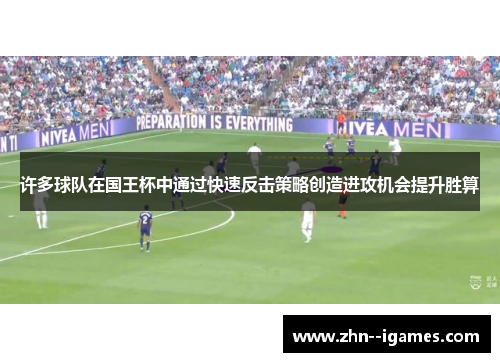 许多球队在国王杯中通过快速反击策略创造进攻机会提升胜算