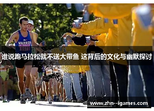谁说跑马拉松就不送大带鱼 这背后的文化与幽默探讨 谁说跑马拉松就不送大带鱼 这背后的文化与幽默探讨