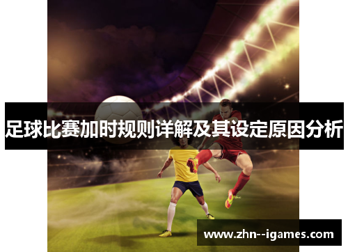 足球比赛加时规则详解及其设定原因分析 足球比赛加时规则详解及其设定原因分析