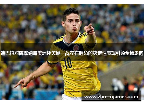 迪巴拉对阵摩纳哥美洲杯关键一战左右胜负的决定性表现引领全场走向