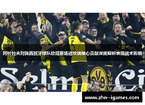 阿什拉夫对阵西班牙球队欧冠赛场进攻端核心贡献深度解析表现战术影响