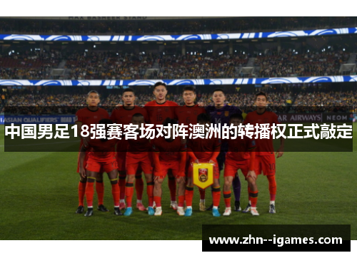 中国男足18强赛客场对阵澳洲的转播权正式敲定