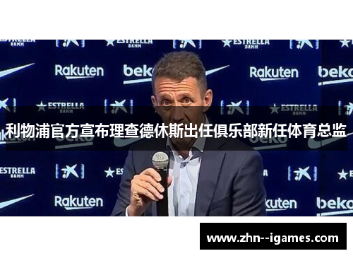 利物浦官方宣布理查德休斯出任俱乐部新任体育总监 利物浦官方宣布理查德休斯出任俱乐部新任体育总监