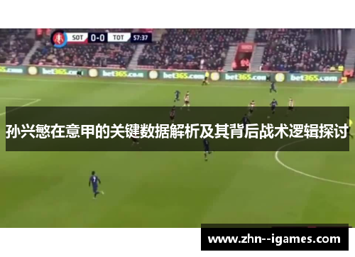 孙兴慜在意甲的关键数据解析及其背后战术逻辑探讨 孙兴慜在意甲的关键数据解析及其背后战术逻辑探讨