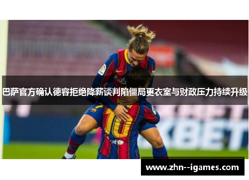 巴萨官方确认德容拒绝降薪谈判陷僵局更衣室与财政压力持续升级 巴萨官方确认德容拒绝降薪谈判陷僵局更衣室与财政压力持续升级