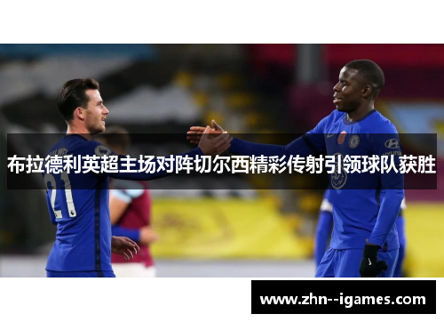布拉德利英超主场对阵切尔西精彩传射引领球队获胜 布拉德利英超主场对阵切尔西精彩传射引领球队获胜