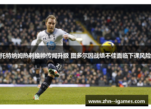 托特纳姆热刺换帅传闻升级 图多尔因战绩不佳面临下课风险 托特纳姆热刺换帅传闻升级 图多尔因战绩不佳面临下课风险