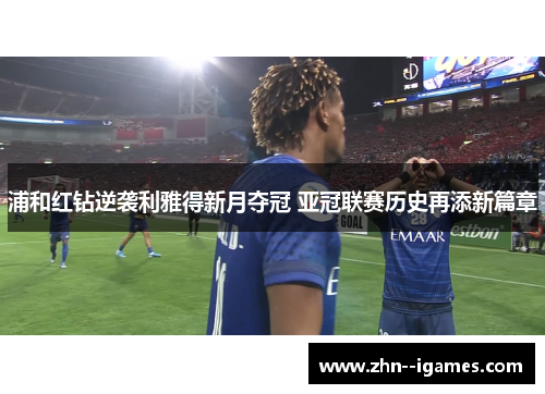 浦和红钻逆袭利雅得新月夺冠 亚冠联赛历史再添新篇章