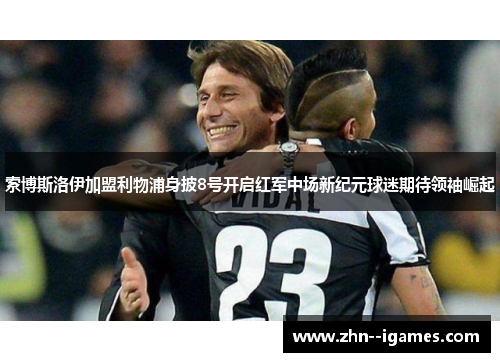 索博斯洛伊加盟利物浦身披8号开启红军中场新纪元球迷期待领袖崛起