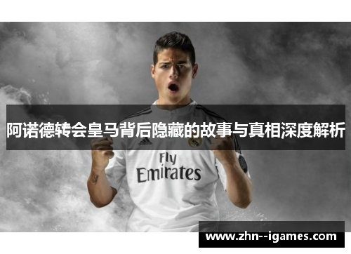 阿诺德转会皇马背后隐藏的故事与真相深度解析