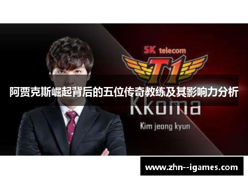阿贾克斯崛起背后的五位传奇教练及其影响力分析 阿贾克斯崛起背后的五位传奇教练及其影响力分析