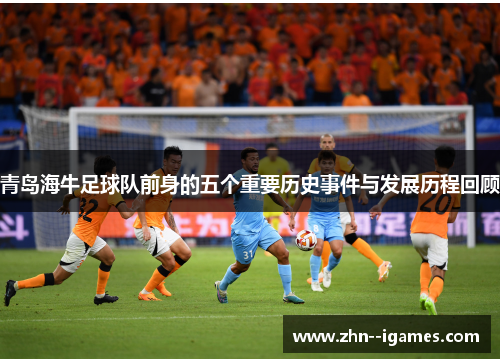 青岛海牛足球队前身的五个重要历史事件与发展历程回顾