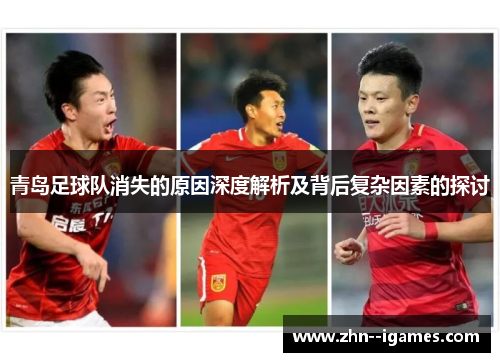 青岛足球队消失的原因深度解析及背后复杂因素的探讨