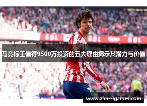马竞标王值得9500万投资的五大理由揭示其潜力与价值