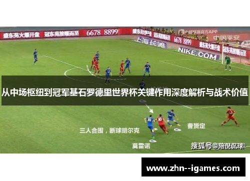 从中场枢纽到冠军基石罗德里世界杯关键作用深度解析与战术价值