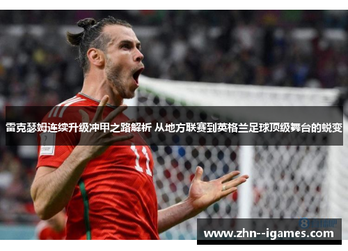 雷克瑟姆连续升级冲甲之路解析 从地方联赛到英格兰足球顶级舞台的蜕变 雷克瑟姆连续升级冲甲之路解析 从地方联赛到英格兰足球顶级舞台的蜕变