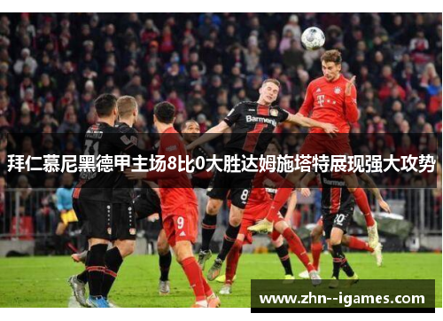 拜仁慕尼黑德甲主场8比0大胜达姆施塔特展现强大攻势 拜仁慕尼黑德甲主场8比0大胜达姆施塔特展现强大攻势