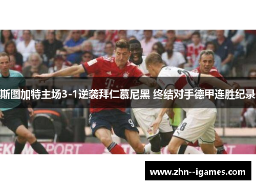 斯图加特主场3-1逆袭拜仁慕尼黑 终结对手德甲连胜纪录 斯图加特主场3-1逆袭拜仁慕尼黑 终结对手德甲连胜纪录