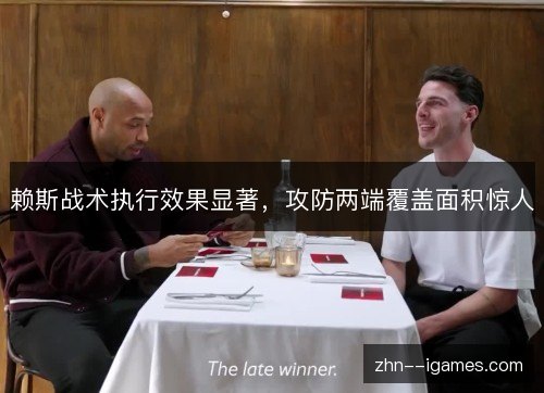 赖斯战术执行效果显著,攻防两端覆盖面积惊人 赖斯战术执行效果显著,攻防两端覆盖面积惊人