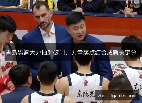 青岛男篮大力抽射破门,力量落点结合成就关键分 青岛男篮大力抽射破门,力量落点结合成就关键分